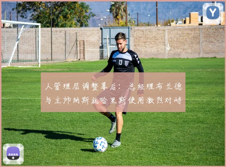 人管理层调整幕后：总经理布兰德与主帅纳斯就哈里斯使用激烈对峙