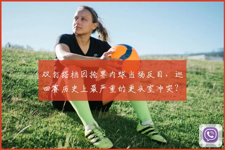 双打搭档因抢界内球当场反目，巡回赛历史上最严重的更衣室冲突？