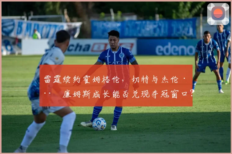 雷霆续约霍姆格伦，切特与杰伦·威廉姆斯成长能否兑现夺冠窗口？